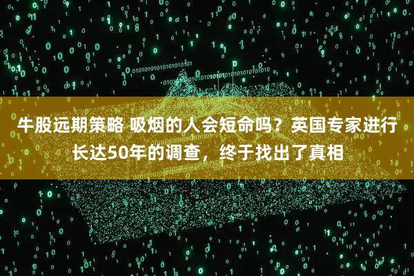 牛股远期策略 吸烟的人会短命吗？英国专家进行长达50年的调查，终于找出了真相