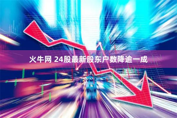 火牛网 24股最新股东户数降逾一成